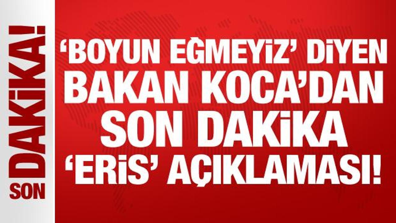 ‘Boyun eğmeyiz’ diyen Bakan Koca’dan son dakika ‘Eris’ açıklaması!