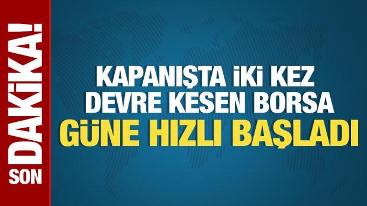 İki kez devre kesen Borsa güne hızlı başladı