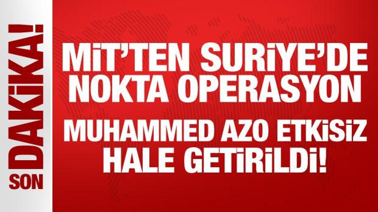 MİT’ten Suriye’de nokta operasyon: Muhammed Azo etkisiz hale getirildi!