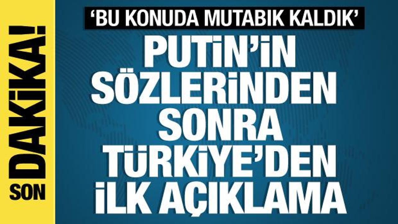 Putin’in sözlerinden sonra Türkiye’den ilk açıklama: ‘Mutabık kaldık’