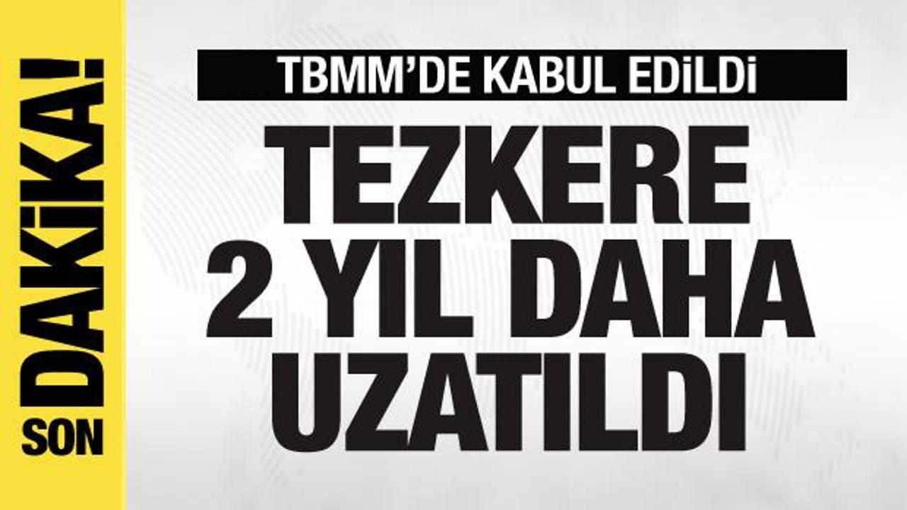 TBMM’de kabul edildi! Tezkerenin süresi 2 yıl uzatıldı