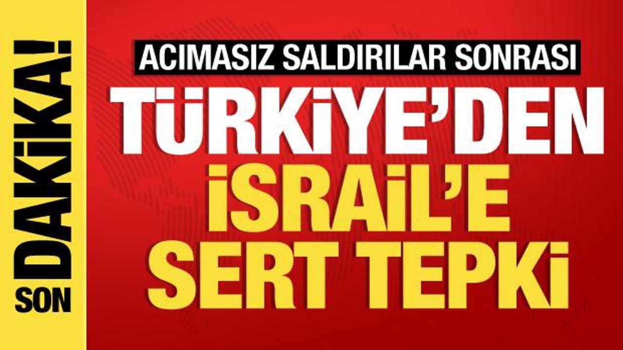 Türkiye’den İsrail’in saldırılarına sert tepki