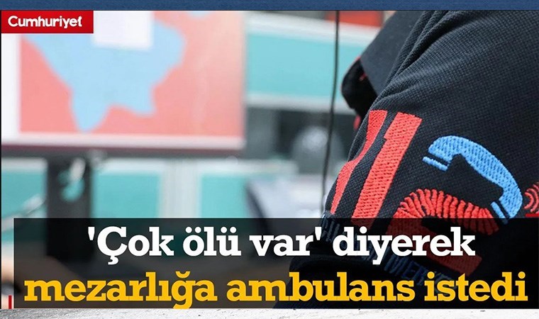 Pes dedirten çağrı! 'Çok ölü var' diyerek mezarlığa ambulans istedi