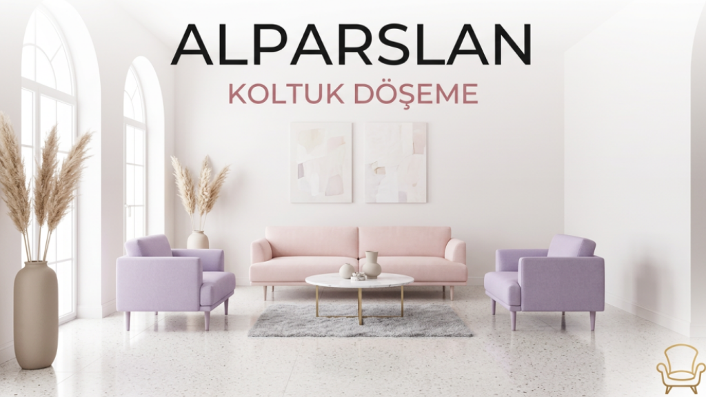 Ustalığın Adresi: Alparslan Koltuk Döşeme ile Mobilyalarda Yeni Dönem